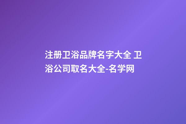 注册卫浴品牌名字大全 卫浴公司取名大全-名学网-第1张-公司起名-玄机派